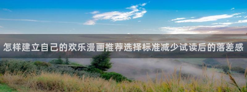 歪歪羞羞漫画：怎样建立自己的欢乐漫画推荐选择标准减少试读后的落差感