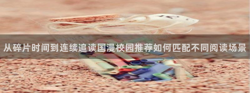 羞羞漫画最新入口:从碎片时间到连续追读国漫校园推荐如何匹配不同阅读场景