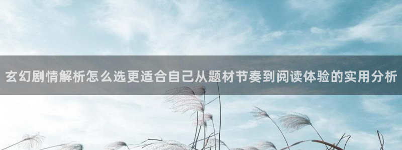 七七漫画热血漫画:玄幻剧情解析怎么选更适合自己从题材节奏到阅读体验的实用分析