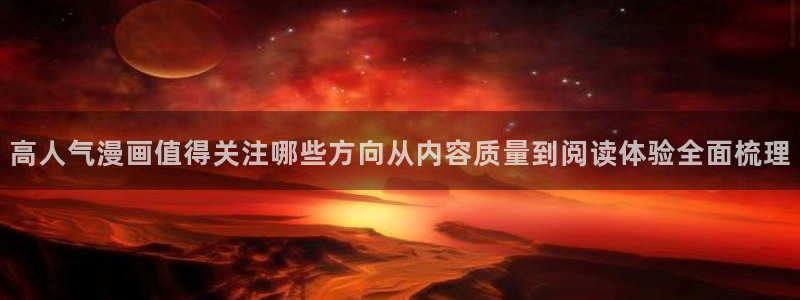 七七漫画免费在线漫画：高人气漫画值得关注哪些方向从内容质量到阅读体验全面梳理