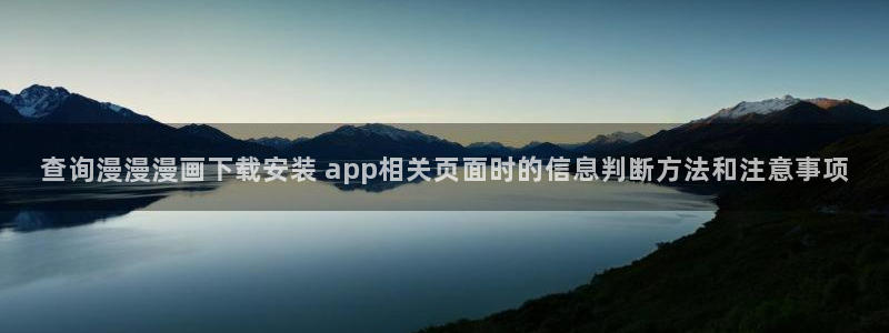 羞羞漫画热门连载：查询漫漫漫画下载安装 app相关页面时的信息判断方法和注意事项