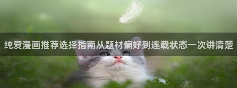 七七漫画人气漫画:纯爱漫画推荐选择指南从题材偏好到连载状态一次讲清楚