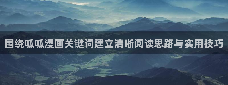 七七漫画网站地址：围绕呱呱漫画关键词建立清晰阅读思路与实用技巧