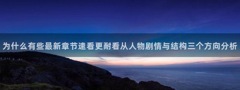 七七漫画最新网址:为什么有些最新章节速看更耐看从人物剧情与结构三个方向分析
