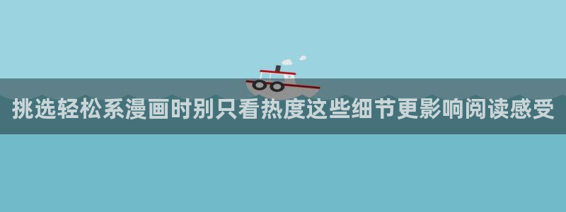 羞羞漫画漫画大全：挑选轻松系漫画时别只看热度这些细节更影响阅读感受