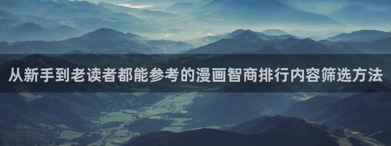 歪歪漫画:从新手到老读者都能参考的漫画智商排行内容筛选方法