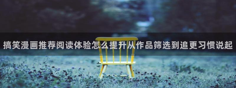 七七漫画校园漫画:搞笑漫画推荐阅读体验怎么提升从作品筛选到追更习惯说起
