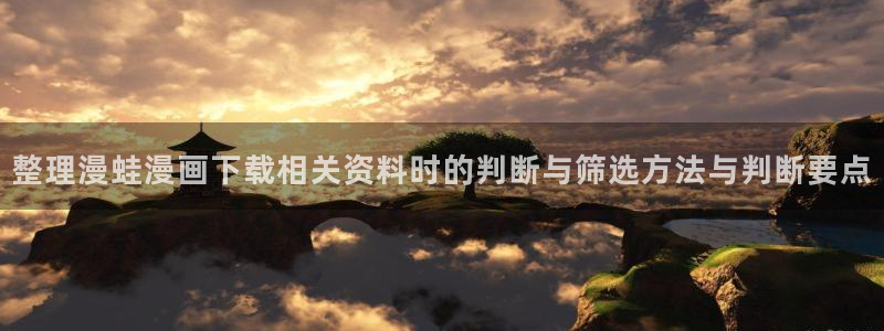 羞羞漫画七七漫画入口:整理漫蛙漫画下载相关资料时的判断与筛选方法与判断要点