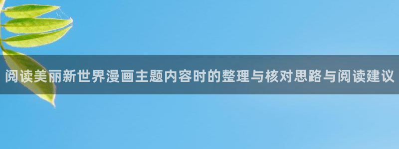 七七漫画漫画网站大全:阅读美丽新世界漫画主题内容时的整理与核对思路与阅读建议