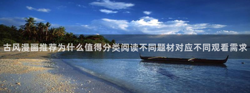 七七漫画连载漫画:古风漫画推荐为什么值得分类阅读不同题材对应不同观看需求