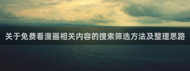 七七漫画更新列表:关于免费看漫画相关内容的搜索筛选方法及整理思路
