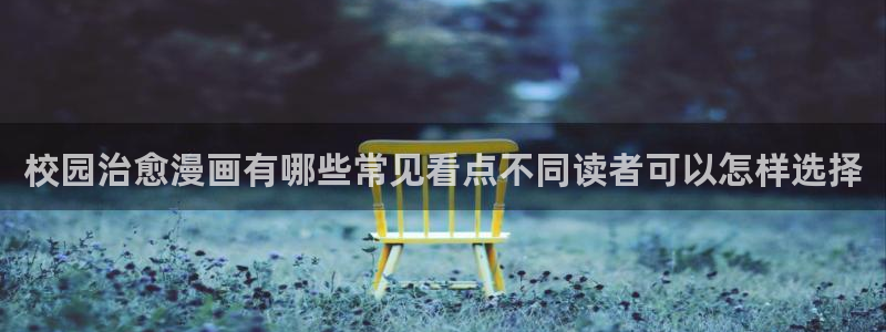 七七漫画阅读导航：校园治愈漫画有哪些常见看点不同读者可以怎样选择
